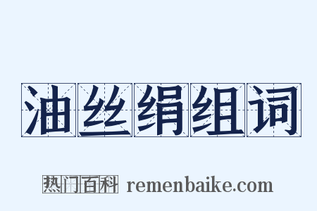 油丝绢组词是什么意思的图片